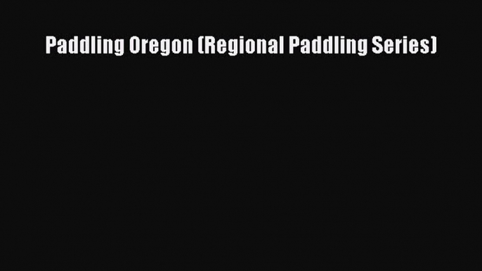 [Read Book] Paddling Oregon (Regional Paddling Series)  EBook