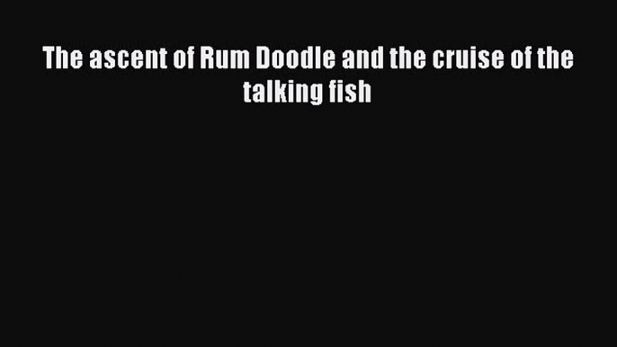 [Read Book] The ascent of Rum Doodle and the cruise of the talking fish Free PDF