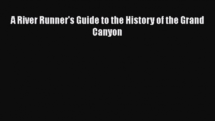 [Read Book] A River Runner's Guide to the History of the Grand Canyon  EBook