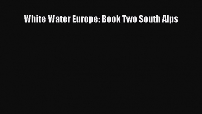 [Read Book] White Water Europe: Book Two South Alps  EBook