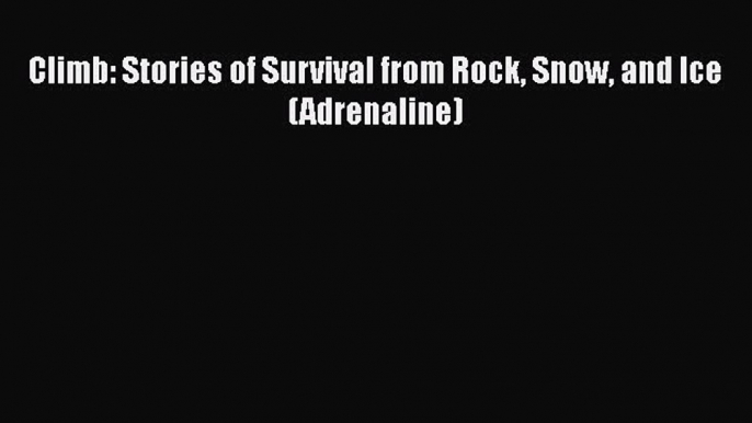 [Read Book] Climb: Stories of Survival from Rock Snow and Ice (Adrenaline)  EBook