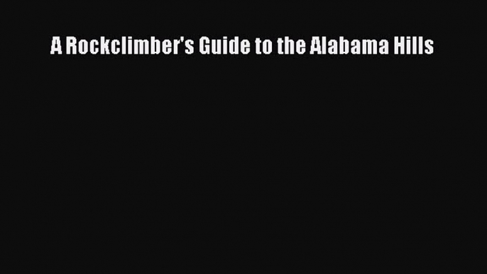 [Read Book] A Rockclimber's Guide to the Alabama Hills  EBook