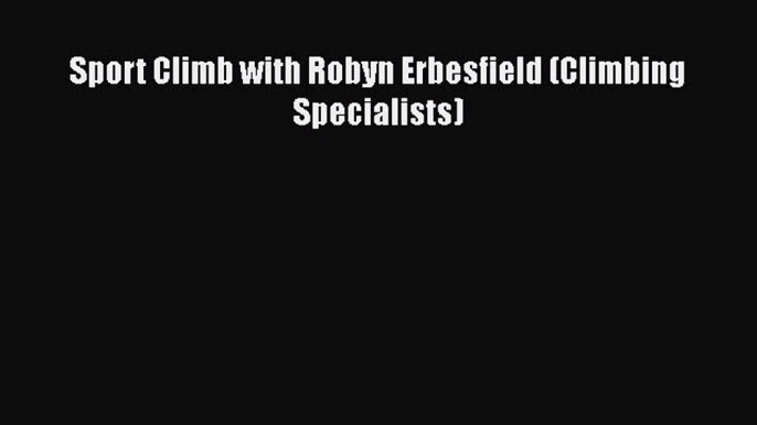 [Read Book] Sport Climb with Robyn Erbesfield (Climbing Specialists)  Read Online