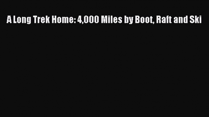 [Read Book] A Long Trek Home: 4000 Miles by Boot Raft and Ski  EBook