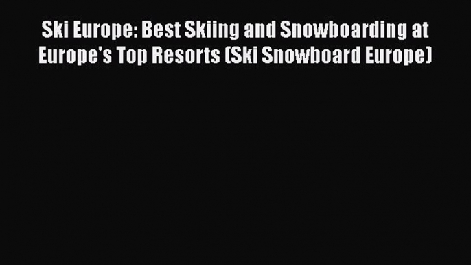 [Read Book] Ski Europe: Best Skiing and Snowboarding at Europe's Top Resorts (Ski Snowboard