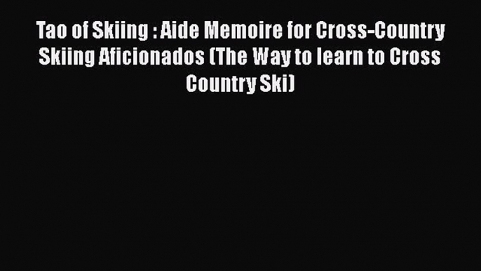 [Read Book] Tao of Skiing : Aide Memoire for Cross-Country Skiing Aficionados (The Way to learn