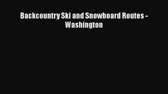 [Read Book] Backcountry Ski and Snowboard Routes - Washington  EBook