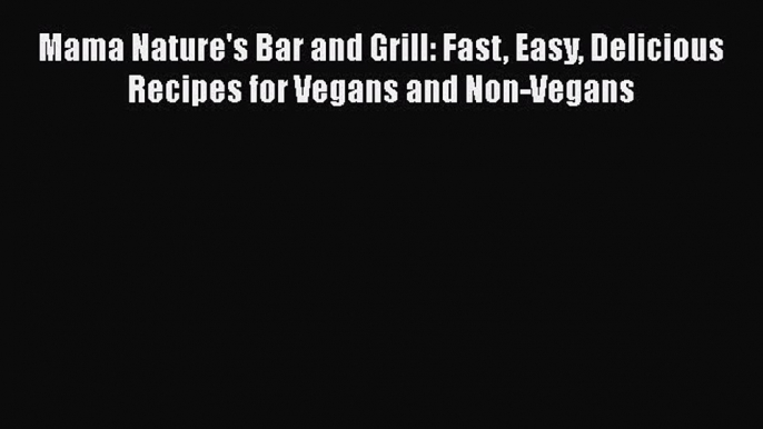 [Read Book] Mama Nature's Bar and Grill: Fast Easy Delicious Recipes for Vegans and Non-Vegans