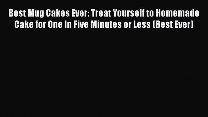 [Read Book] Best Mug Cakes Ever: Treat Yourself to Homemade Cake for One In Five Minutes or