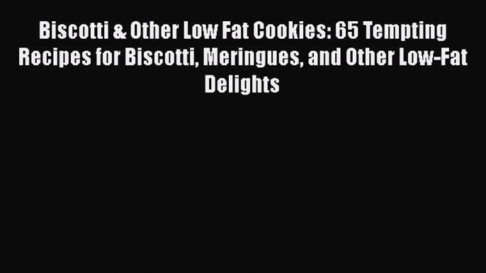 [Read Book] Biscotti & Other Low Fat Cookies: 65 Tempting Recipes for Biscotti Meringues and