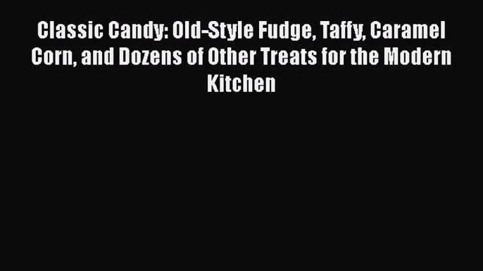 [Read Book] Classic Candy: Old-Style Fudge Taffy Caramel Corn and Dozens of Other Treats for