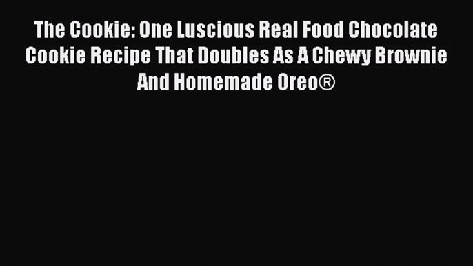 [Read Book] The Cookie: One Luscious Real Food Chocolate Cookie Recipe That Doubles As A Chewy