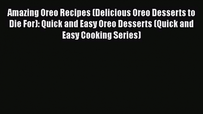 [Read Book] Amazing Oreo Recipes (Delicious Oreo Desserts to Die For): Quick and Easy Oreo