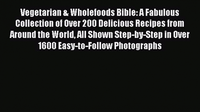 [Read Book] Vegetarian & Wholefoods Bible: A Fabulous Collection of Over 200 Delicious Recipes