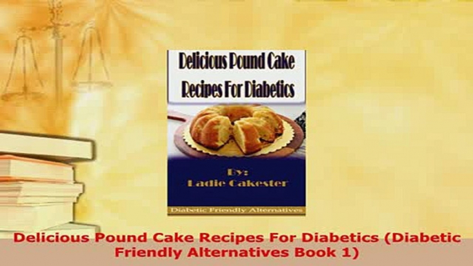 Download  Delicious Pound Cake Recipes For Diabetics Diabetic Friendly Alternatives Book 1 PDF Book Free