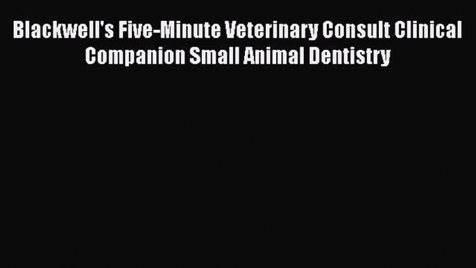 Download Blackwell's Five-Minute Veterinary Consult Clinical Companion Small Animal Dentistry