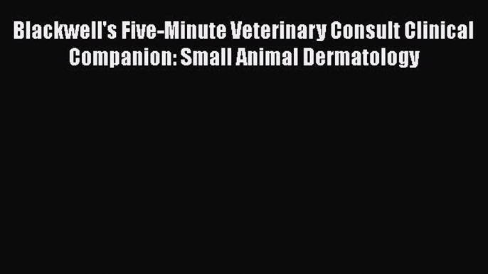 PDF Blackwell's Five-Minute Veterinary Consult Clinical Companion: Small Animal Dermatology