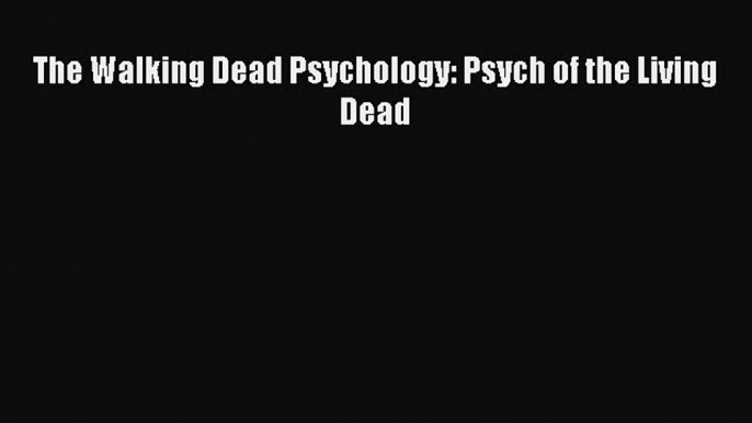 Read The Walking Dead Psychology: Psych of the Living Dead Ebook Free