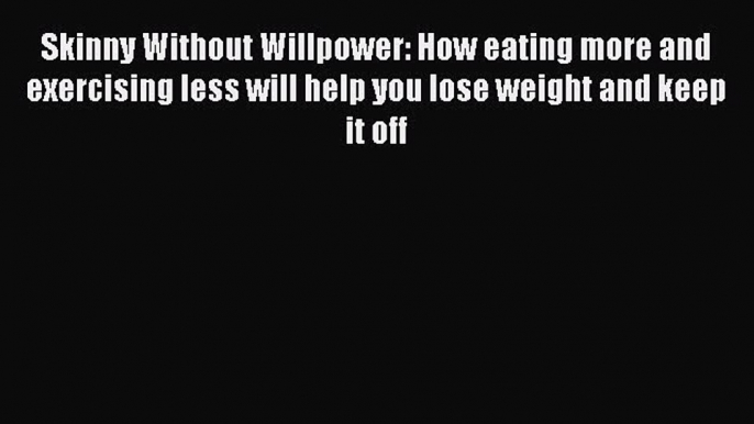 [Read Book] Skinny Without Willpower: How eating more and exercising less will help you lose