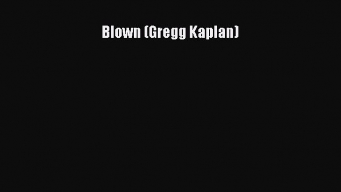 [Read Book] Blown (Gregg Kaplan)  EBook