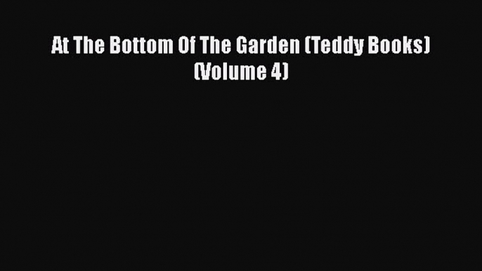 [Read Book] At The Bottom Of The Garden (Teddy Books) (Volume 4)  EBook