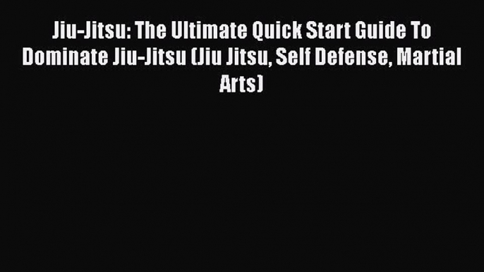 [Read Book] Jiu-Jitsu: The Ultimate Quick Start Guide To Dominate Jiu-Jitsu (Jiu Jitsu Self