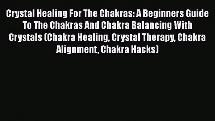 [Read Book] Crystal Healing For The Chakras: A Beginners Guide To The Chakras And Chakra Balancing