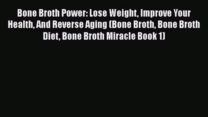 [Read Book] Bone Broth Power: Lose Weight Improve Your Health And Reverse Aging (Bone Broth