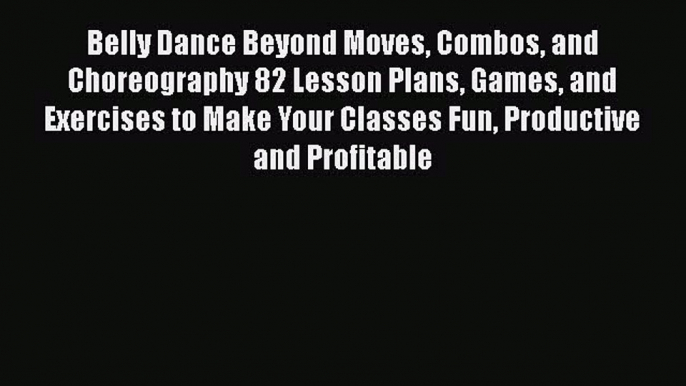 [Read book] Belly Dance Beyond Moves Combos and Choreography 82 Lesson Plans Games and Exercises