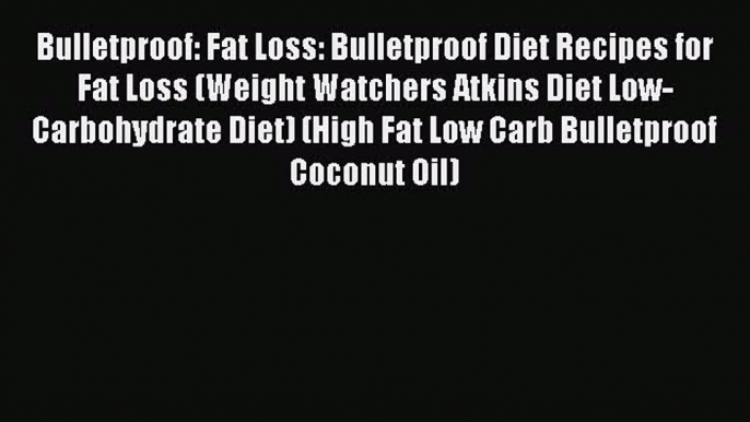 [Read Book] Bulletproof: Fat Loss: Bulletproof Diet Recipes for Fat Loss (Weight Watchers Atkins