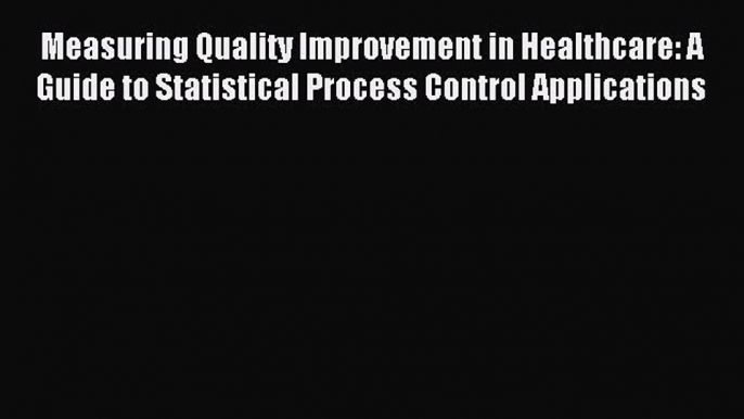 Read Measuring Quality Improvement in Healthcare: A Guide to Statistical Process Control Applications