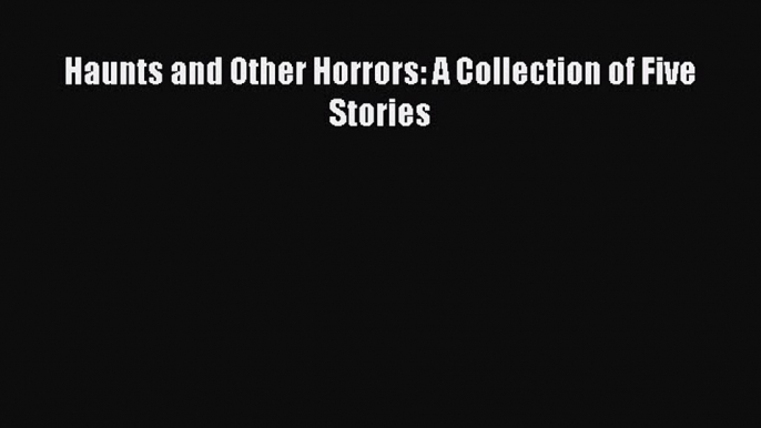 Read Haunts and Other Horrors: A Collection of Five Stories Ebook Free