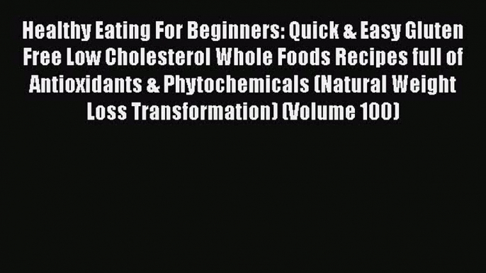 [Read Book] Healthy Eating For Beginners: Quick & Easy Gluten Free Low Cholesterol Whole Foods