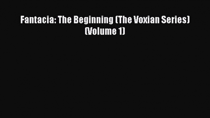 Read Fantacia: The Beginning (The Voxian Series) (Volume 1) PDF Online