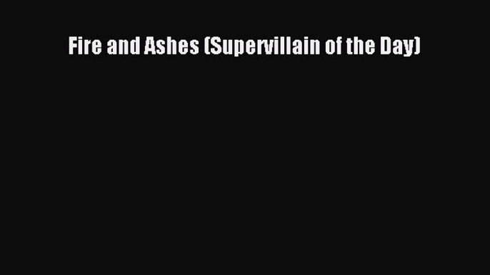 Read Fire and Ashes (Supervillain of the Day) Ebook Online