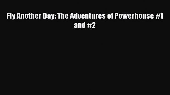 Read Fly Another Day: The Adventures of Powerhouse #1 and #2 Ebook Free