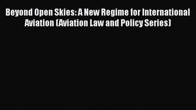 [Read book] Beyond Open Skies: A New Regime for International Aviation (Aviation Law and Policy