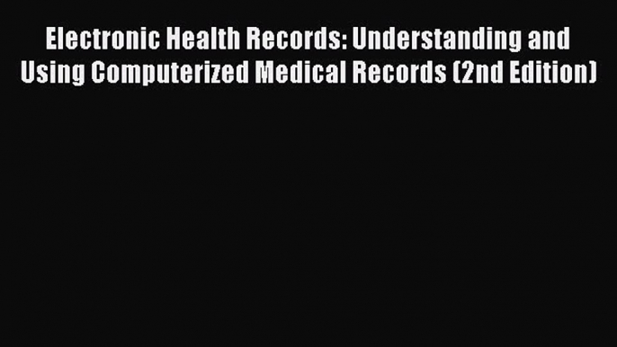 Read Electronic Health Records: Understanding and Using Computerized Medical Records (2nd Edition)