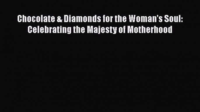 [Read Book] Chocolate & Diamonds for the Woman's Soul: Celebrating the Majesty of Motherhood