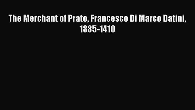 [Read PDF] The Merchant of Prato Francesco Di Marco Datini 1335-1410 Download Free