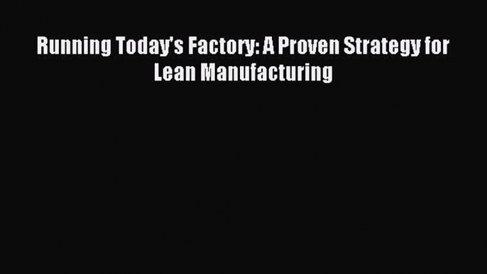 [Read PDF] Running Today's Factory: A Proven Strategy for Lean Manufacturing Download Online