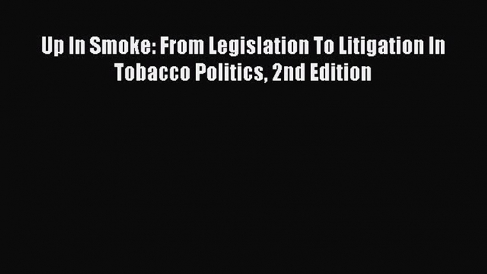 [Read PDF] Up In Smoke: From Legislation To Litigation In Tobacco Politics 2nd Edition Ebook