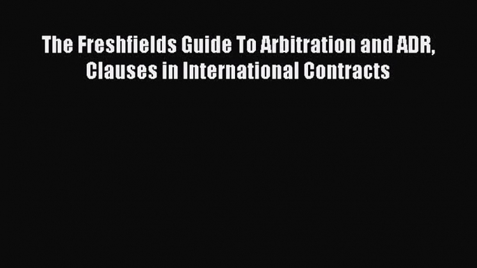 [Read book] The Freshfields Guide To Arbitration and ADR Clauses in International Contracts