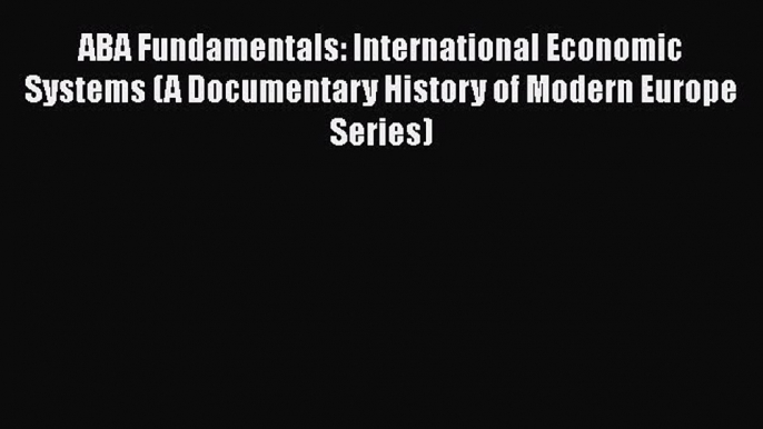 [Read book] ABA Fundamentals: International Economic Systems (A Documentary History of Modern