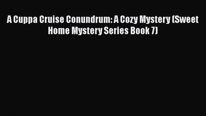 [Read Book] A Cuppa Cruise Conundrum: A Cozy Mystery (Sweet Home Mystery Series Book 7)  Read