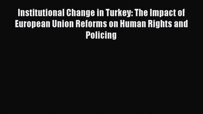 [Read book] Institutional Change in Turkey: The Impact of European Union Reforms on Human Rights