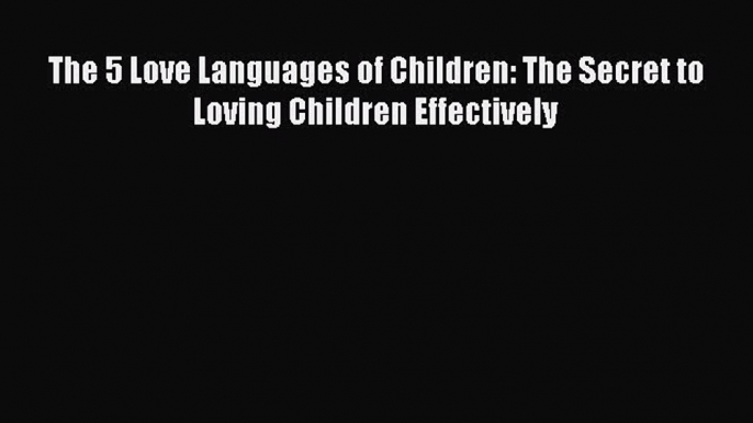 [Read Book] The 5 Love Languages of Children: The Secret to Loving Children Effectively  Read