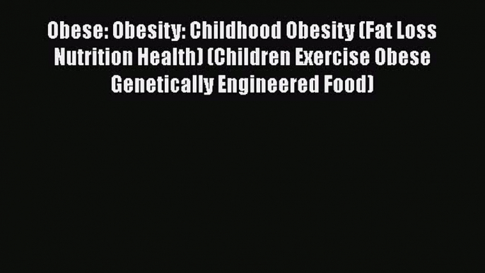 [Read Book] Obese: Obesity: Childhood Obesity (Fat Loss Nutrition Health) (Children Exercise