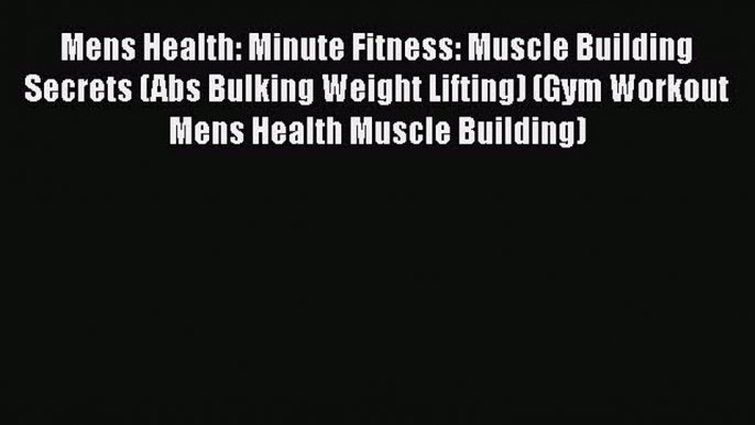 [Read Book] Mens Health: Minute Fitness: Muscle Building Secrets (Abs Bulking Weight Lifting)