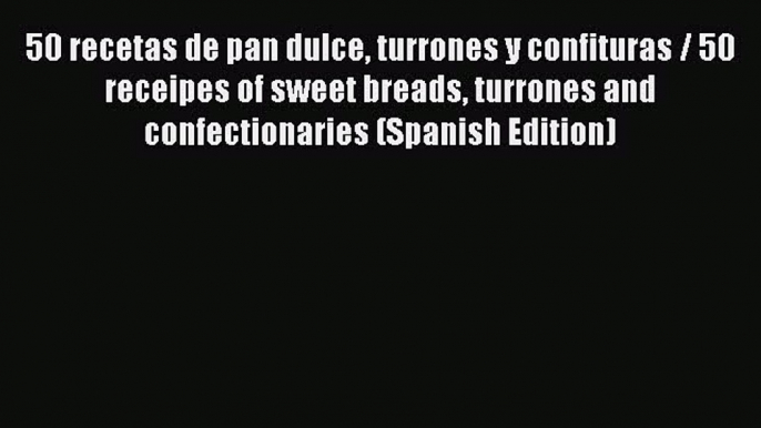 [Read Book] 50 recetas de pan dulce turrones y confituras / 50 receipes of sweet breads turrones